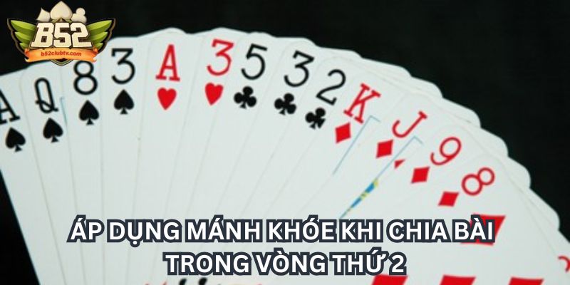 Áp dụng mánh khóe khi chia bài trong vòng thứ 2 Áp dụng mánh khóe khi chia bài trong vòng thứ 2