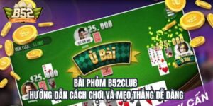 Bài Phỏm B52Club – Hướng Dẫn Cách Chơi Và Mẹo Thắng Dễ Dàng