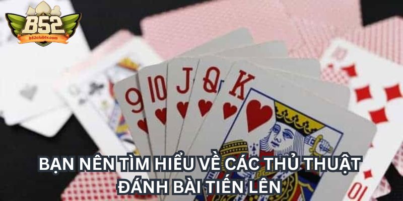 Bạn nên tìm hiểu về các thủ thuật đánh bài tiến lên Bạn nên tìm hiểu về các thủ thuật đánh bài tiến lên