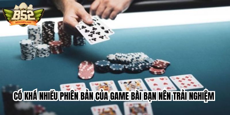 Có khá nhiều phiên bản của game bài xì tố bạn nên trải nghiệm