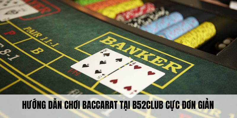 Hướng dẫn chơi baccarat tại B52Club cực đơn giản