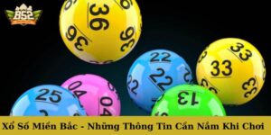 Xổ Số miền Bắc - Những Thông Tin Cần Nắm Khi Chơi